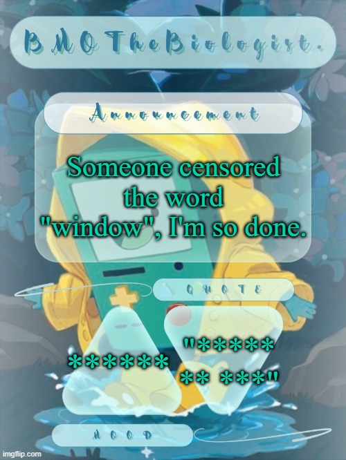 BMOTheBiologist. Announcement | Someone censored the word "window", I'm so done. "***** ** ***"; ****** | image tagged in bmothebiologist announcement | made w/ Imgflip meme maker