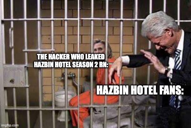 bro the russian hacker got arrested and sued for 100k | THE HACKER WHO LEAKED HAZBIN HOTEL SEASON 2 RN:; HAZBIN HOTEL FANS: | image tagged in hillary in jail,memes,funny,relatable,hazbin hotel,hazbin hotel leaks | made w/ Imgflip meme maker