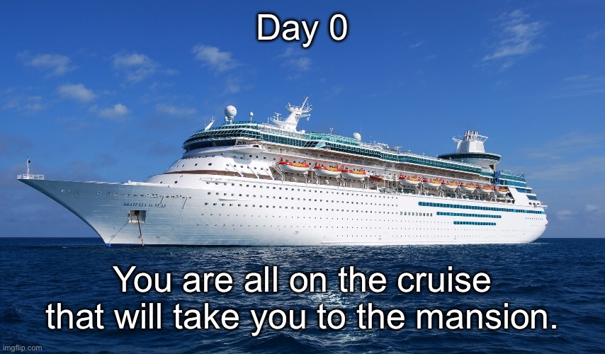 Cruise Ship | Day 0; You are all on the cruise that will take you to the mansion. | image tagged in cruise ship | made w/ Imgflip meme maker