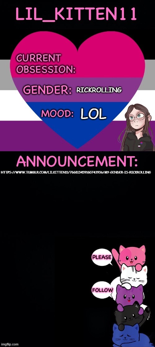 Lil_kitten11's announcement temp | RICKROLLING; LOL; HTTPS://WWW.TUMBLR.COM/LILKITTEN11/766813459160743936/MY-GENDER-IS-RICKROLLING | image tagged in lil_kitten11's announcement temp | made w/ Imgflip meme maker