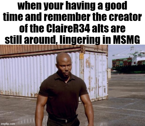 James Doakes | when your having a good time and remember the creator of the ClaireR34 alts are still around, lingering in MSMG | image tagged in james doakes | made w/ Imgflip meme maker