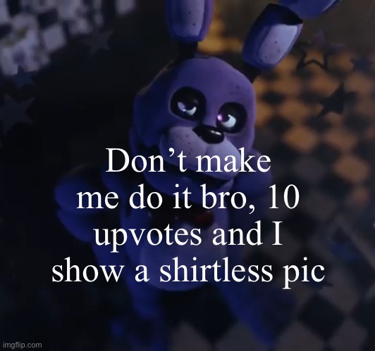 goofster | Don’t make me do it bro, 10 upvotes and I show a shirtless pic | image tagged in goofster | made w/ Imgflip meme maker