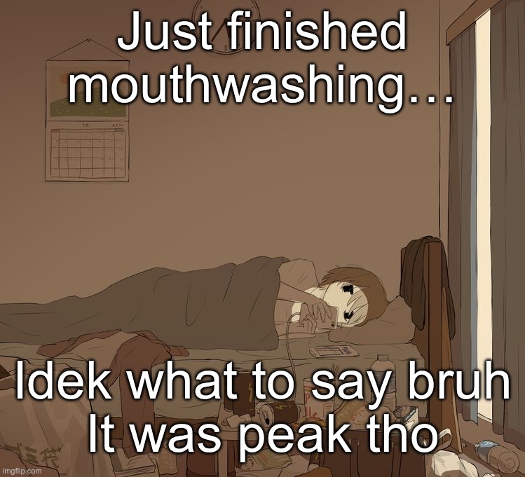 Avogado6 depression | Just finished mouthwashing…; Idek what to say bruh
It was peak tho | image tagged in avogado6 depression | made w/ Imgflip meme maker