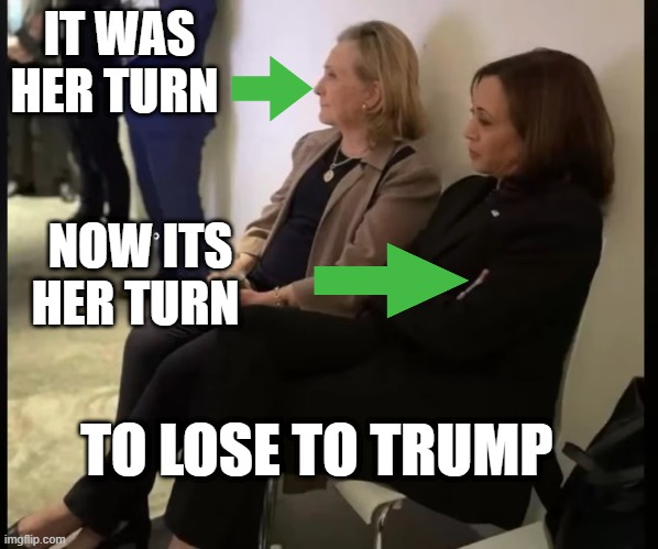 IT WAS HER TURN; NOW ITS HER TURN; TO LOSE TO TRUMP | made w/ Imgflip meme maker