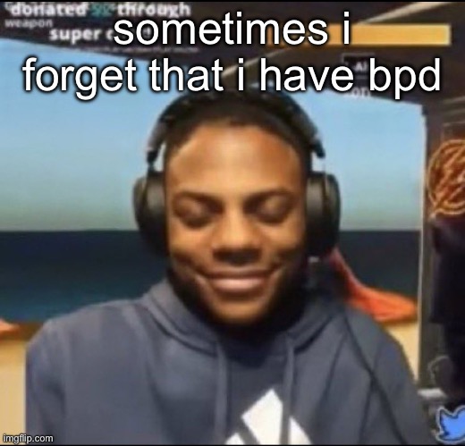 any of y’all got ts too | sometimes i forget that i have bpd | image tagged in speed | made w/ Imgflip meme maker