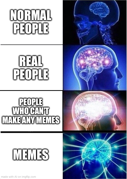 Expanding Brain | NORMAL PEOPLE; REAL PEOPLE; PEOPLE WHO CAN'T MAKE ANY MEMES; MEMES | image tagged in memes,expanding brain | made w/ Imgflip meme maker