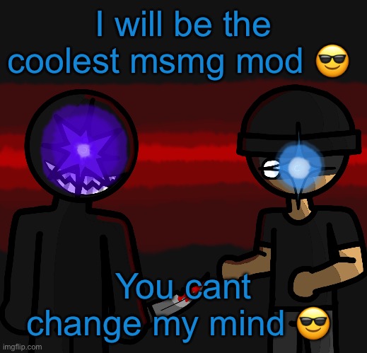 Wowzers | I will be the coolest msmg mod 😎; You cant change my mind 😎 | image tagged in wowzers | made w/ Imgflip meme maker