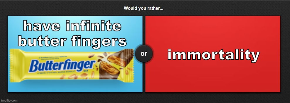 only one correct answer | immortality; have infinite butter fingers | image tagged in would you rather | made w/ Imgflip meme maker