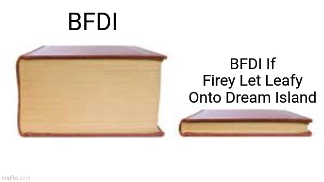 Big book small book | BFDI; BFDI If Firey Let Leafy Onto Dream Island | image tagged in big book small book | made w/ Imgflip meme maker