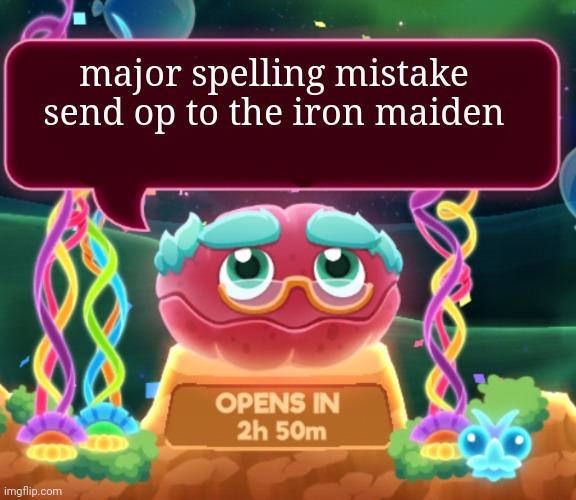 cosmic clam says... | major spelling mistake
send op to the iron maiden | image tagged in cosmic clam says | made w/ Imgflip meme maker