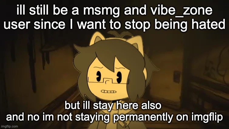 Kel in Batim | ill still be a msmg and vibe_zone user since I want to stop being hated; but ill stay here also 
and no im not staying permanently on imgflip | image tagged in kel in batim | made w/ Imgflip meme maker