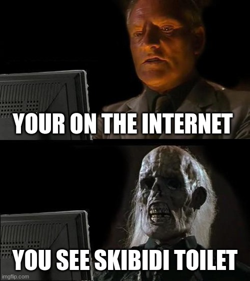 I'll Just Wait Here | YOUR ON THE INTERNET; YOU SEE SKIBIDI TOILET | image tagged in memes,i'll just wait here | made w/ Imgflip meme maker