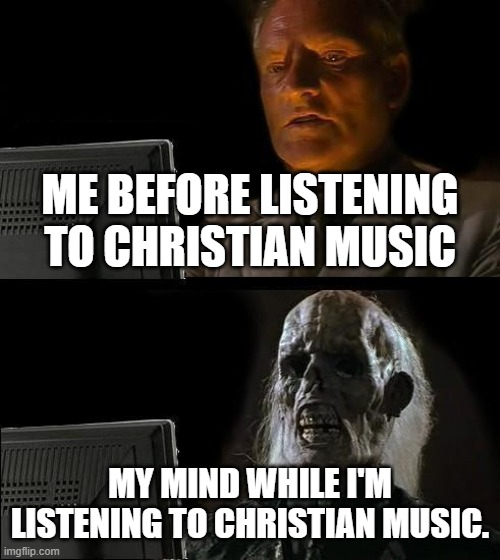 Christian music is pretty confusing with some of us, in pronoun usage. | ME BEFORE LISTENING TO CHRISTIAN MUSIC; MY MIND WHILE I'M LISTENING TO CHRISTIAN MUSIC. | image tagged in memes,i'll just wait here,christian music,mind | made w/ Imgflip meme maker