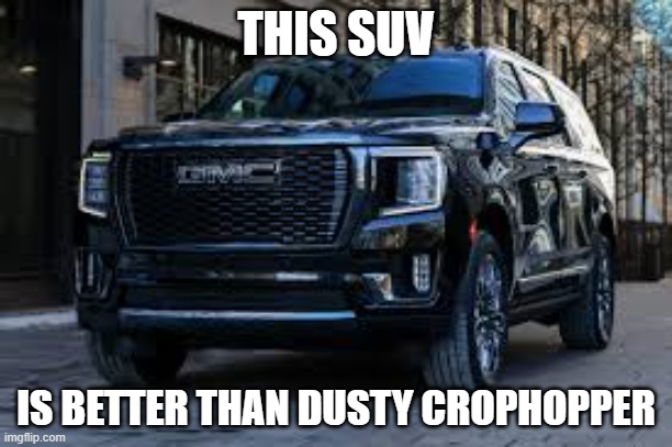 SUV | THIS SUV; IS BETTER THAN DUSTY CROPHOPPER | image tagged in suv | made w/ Imgflip meme maker