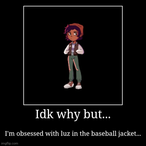 Idk why but... | I'm obsessed with luz in the baseball jacket... | image tagged in funny,demotivationals | made w/ Imgflip demotivational maker