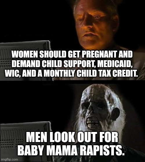 I'll Just Wait Here Meme | WOMEN SHOULD GET PREGNANT AND DEMAND CHILD SUPPORT, MEDICAID, WIC, AND A MONTHLY CHILD TAX CREDIT. MEN LOOK OUT FOR BABY MAMA RAPISTS. | image tagged in memes,i'll just wait here | made w/ Imgflip meme maker