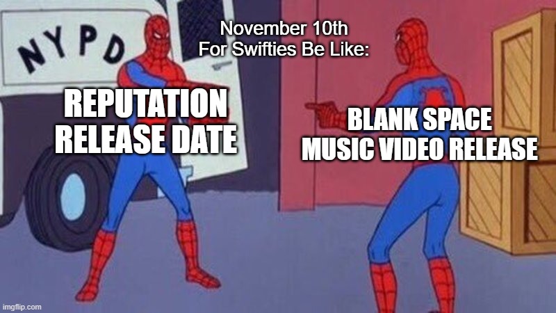 November 10th for Swifites | November 10th For Swifties Be Like:; REPUTATION RELEASE DATE; BLANK SPACE MUSIC VIDEO RELEASE | image tagged in spiderman pointing at spiderman | made w/ Imgflip meme maker