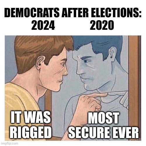 Their 2020 selves are mocking them | DEMOCRATS AFTER ELECTIONS:
2024                 2020; IT WAS
RIGGED; MOST SECURE EVER | image tagged in mirror talk guy reflection,democrats,trump,kamala harris,liberals | made w/ Imgflip meme maker