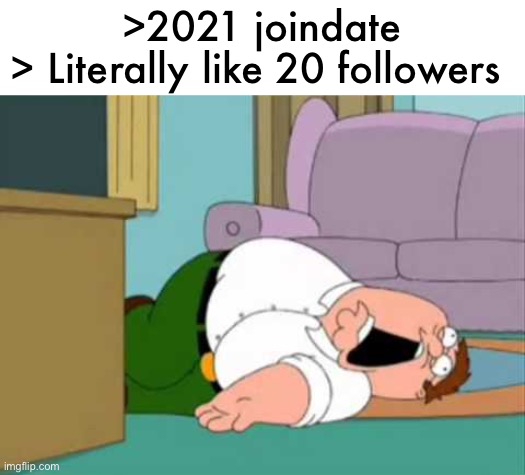 Dead Peter Griffin | >2021 joindate
> Literally like 20 followers | image tagged in dead peter griffin | made w/ Imgflip meme maker