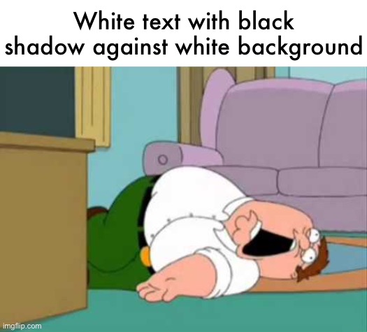 Does anyone else hate this | White text with black shadow against white background | image tagged in dead peter griffin | made w/ Imgflip meme maker