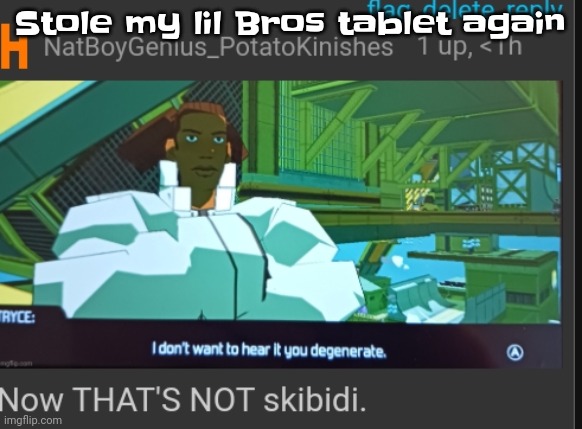 LMAOOO | Stole my lil Bros tablet again | image tagged in now that's not skibidi | made w/ Imgflip meme maker