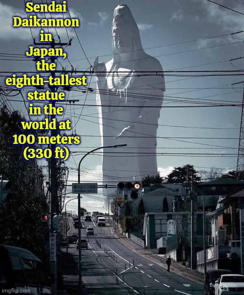 Can't Tell If It's Real But It Says It Is | Sendai Daikannon in Japan, the eighth-tallest statue in the world at 100 meters (330 ft) | image tagged in art,sculpture,tourism,statue,impressive,memes | made w/ Imgflip meme maker