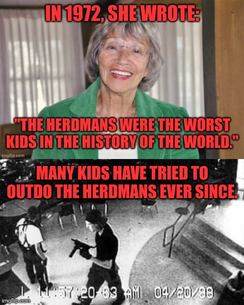 How "The Best Christmas Pageant Ever" aged | MANY KIDS HAVE TRIED TO OUTDO THE HERDMANS EVER SINCE. | image tagged in barbara robinson,the best christmas pageant ever,herdmans,columbine,school shooting,evil | made w/ Imgflip meme maker