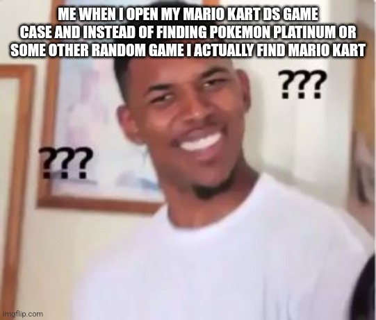 Nick Young | ME WHEN I OPEN MY MARIO KART DS GAME CASE AND INSTEAD OF FINDING POKEMON PLATINUM OR SOME OTHER RANDOM GAME I ACTUALLY FIND MARIO KART | image tagged in nick young | made w/ Imgflip meme maker