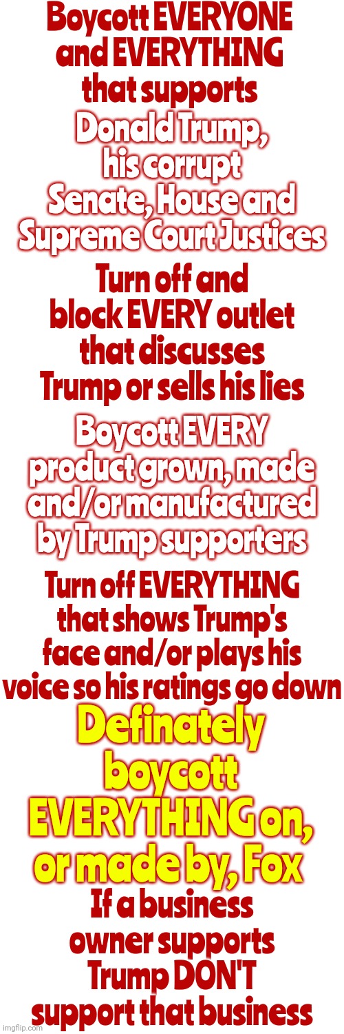 If It Declares Itself Dictator The Democratic Response Should Be | Boycott EVERYONE and EVERYTHING that supports; Donald Trump, his corrupt Senate, House and Supreme Court Justices; Turn off and block EVERY outlet that discusses Trump or sells his lies; Boycott EVERY product grown, made and/or manufactured by Trump supporters; Turn off EVERYTHING that shows Trump's face and/or plays his voice so his ratings go down; Definately boycott EVERYTHING on, or made by, Fox; If a business owner supports Trump DON'T support that business | image tagged in power in numbers,minorities,thundercats ho,boycott,memes,be heard | made w/ Imgflip meme maker