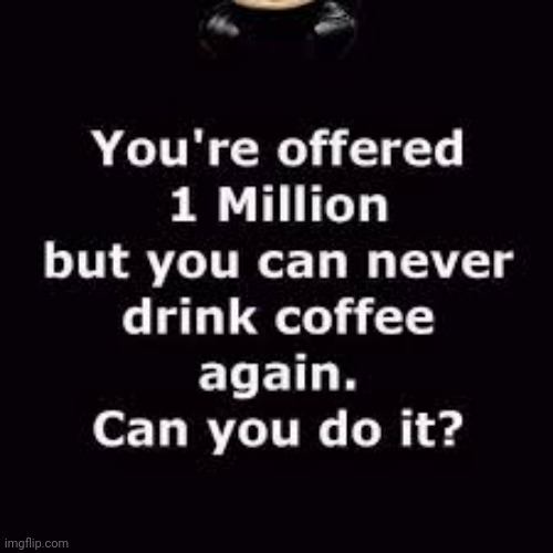 Hell No! | image tagged in hell no,one million dollars,coffee,drink,hot,good | made w/ Imgflip meme maker