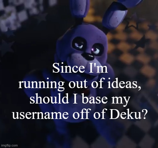 Just an idea. If not, I'll name myself something else. | Since I'm running out of ideas, should I base my username off of Deku? | image tagged in goofster | made w/ Imgflip meme maker