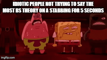 they were an immigrant from a country that doesn't exist, they are a muslin as always, the police are covering up the stabbing | IDIOTIC PEOPLE NOT TRYING TO SAY THE MOST BS THEORY ON A STABBING FOR 5 SECONDS | image tagged in gifs,dark humor,funny,memes | made w/ Imgflip video-to-gif maker