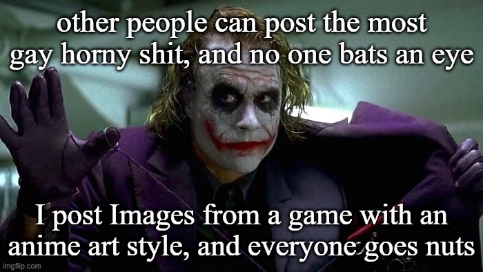 We live in a society | other people can post the most gay horny shit, and no one bats an eye; I post Images from a game with an anime art style, and everyone goes nuts | image tagged in we live in a society | made w/ Imgflip meme maker