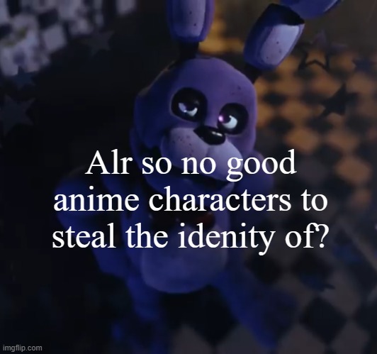 goofster | Alr so no good anime characters to steal the idenity of? | image tagged in goofster | made w/ Imgflip meme maker