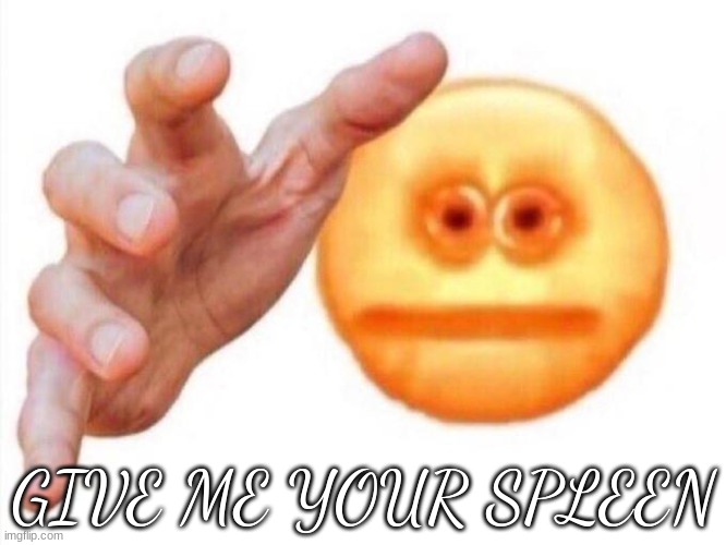 your spleen is mine to own | GIVE ME YOUR SPLEEN | image tagged in cursed emoji hand grabbing | made w/ Imgflip meme maker
