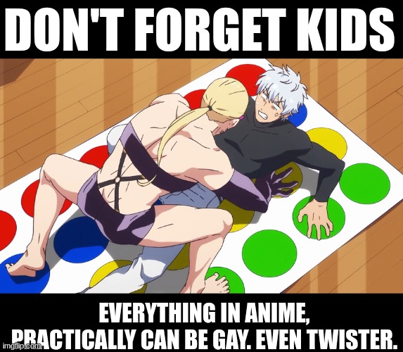 Please tell me I'm not the only one seeing this | DON'T FORGET KIDS; EVERYTHING IN ANIME, PRACTICALLY CAN BE GAY. EVEN TWISTER. | image tagged in anime,vampire dies in no time | made w/ Imgflip meme maker