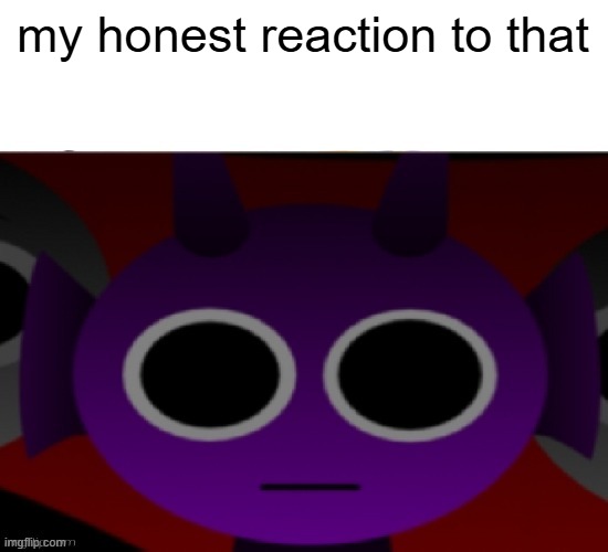 a sprunki meme brought by me | my honest reaction to that | image tagged in durple stare at you without text,sprunki | made w/ Imgflip meme maker