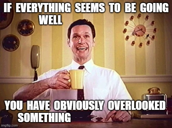 Eyeful | IF  EVERYTHING  SEEMS  TO  BE  GOING  WELL; YOU  HAVE  OBVIOUSLY  OVERLOOKED  SOMETHING | image tagged in happy | made w/ Imgflip meme maker