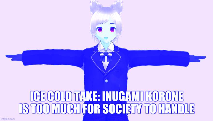 Seggs | ICE COLD TAKE: INUGAMI KORONE IS TOO MUCH FOR SOCIETY TO HANDLE | image tagged in seggs | made w/ Imgflip meme maker