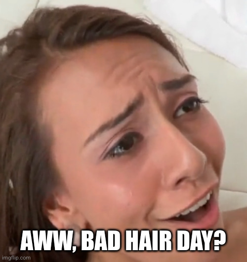 Awww | AWW, BAD HAIR DAY? | image tagged in awww | made w/ Imgflip meme maker