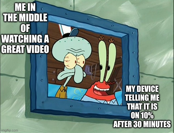 GREAT. Just great. | ME IN THE MIDDLE OF WATCHING A GREAT VIDEO; MY DEVICE TELLING ME THAT IT IS ON 10% AFTER 30 MINUTES | image tagged in squidward pissed with mr krabs,anger,bro not cool,smash | made w/ Imgflip meme maker