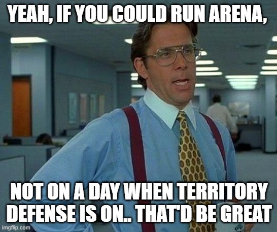 That Would Be Great Meme | YEAH, IF YOU COULD RUN ARENA, NOT ON A DAY WHEN TERRITORY DEFENSE IS ON.. THAT'D BE GREAT | image tagged in memes,that would be great | made w/ Imgflip meme maker