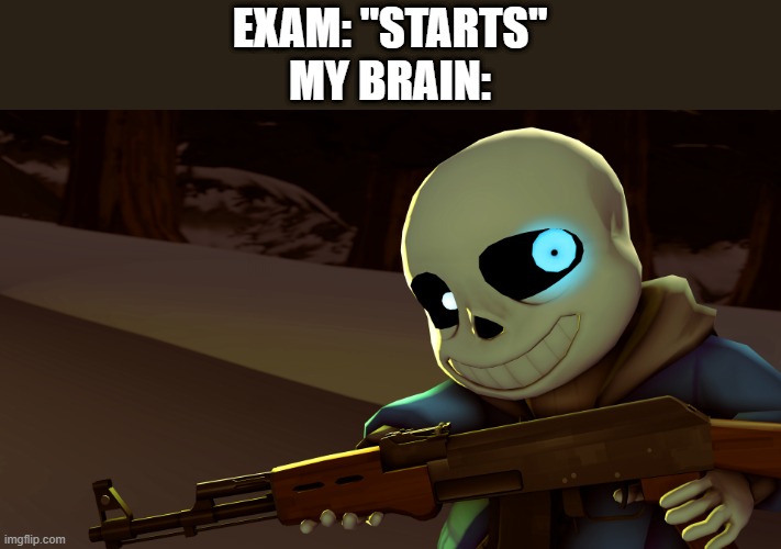 .. . . . | EXAM: "STARTS"
MY BRAIN: | image tagged in sans with a gun,exams | made w/ Imgflip meme maker