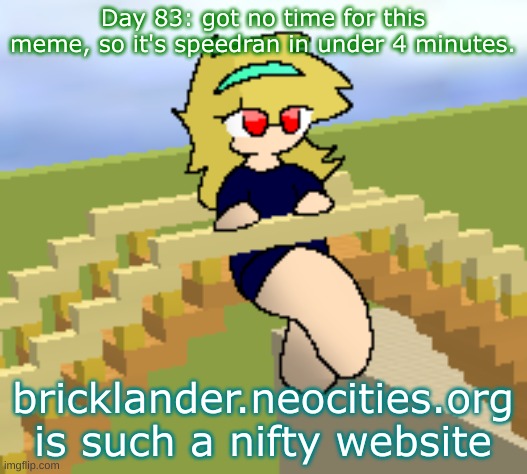 Day 83: got no time for this meme | Day 83: got no time for this meme, so it's speedran in under 4 minutes. bricklander.neocities.org is such a nifty website | image tagged in nice,stuff | made w/ Imgflip meme maker