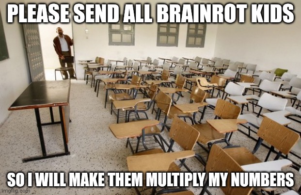 How to keep kids away from ipads | PLEASE SEND ALL BRAINROT KIDS; SO I WILL MAKE THEM MULTIPLY MY NUMBERS | image tagged in empty classroom | made w/ Imgflip meme maker