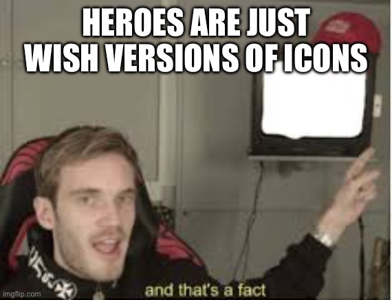 Every sane FIFA player | HEROES ARE JUST WISH VERSIONS OF ICONS | image tagged in and thats a fact | made w/ Imgflip meme maker