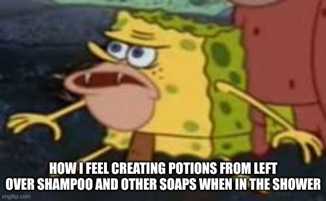 Mystery potion | HOW I FEEL CREATING POTIONS FROM LEFT OVER SHAMPOO AND OTHER SOAPS WHEN IN THE SHOWER | image tagged in memes,spongegar,shampoo,soap,caveman spongebob,mystery | made w/ Imgflip meme maker