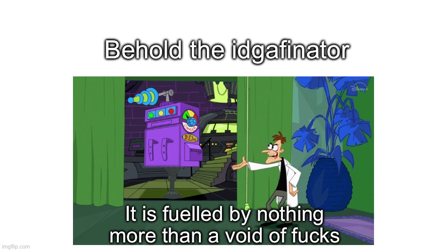 Behold the ___inator | Behold the idgafinator It is fuelled by nothing more than a void of fucks | image tagged in behold the ___inator | made w/ Imgflip meme maker