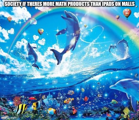 Feels like 1981 | SOCIETY IF THERES MORE MATH PRODUCTS THAN IPADS ON MALLS | image tagged in symphony meme | made w/ Imgflip meme maker