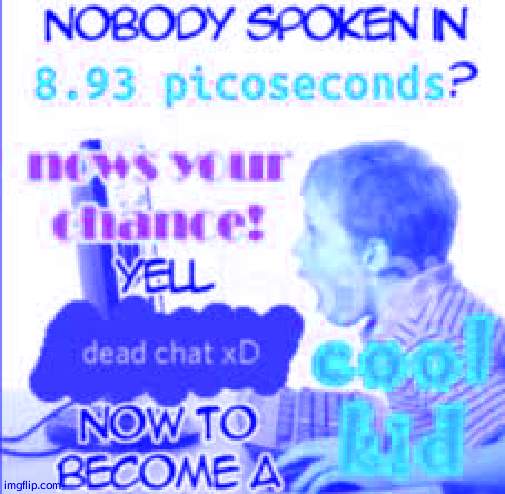 yell dead chat xD now to become a cool kid | image tagged in yell dead chat xd now to become a cool kid | made w/ Imgflip meme maker